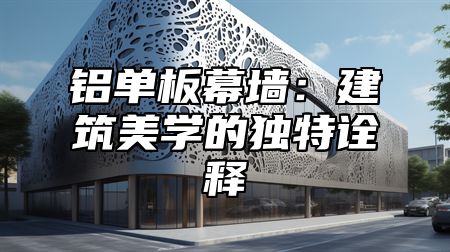铝单板幕墙：建筑美学的独特诠释