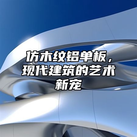 仿木纹铝单板，现代建筑的艺术新宠