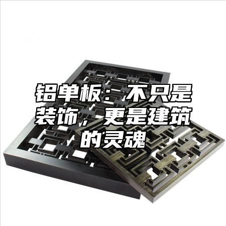 铝单板：不只是装饰，更是建筑的灵魂
