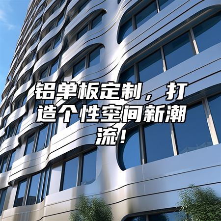 铝单板定制，打造个性空间新潮流！