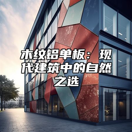 木纹铝单板：现代建筑中的自然之选