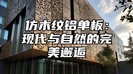 仿木纹铝单板：现代与自然的完美邂逅