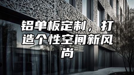铝单板定制，打造个性空间新风尚