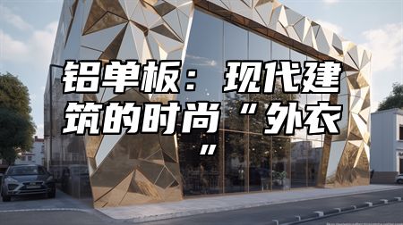 铝单板：现代建筑的时尚“外衣”