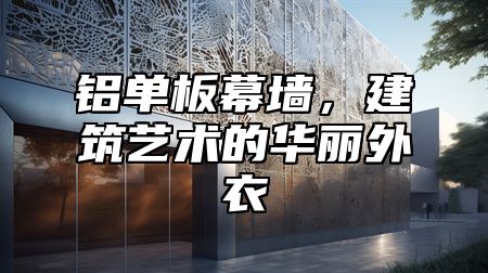 铝单板幕墙，建筑艺术的华丽外衣