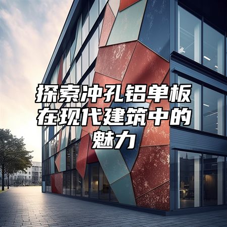 探索冲孔铝单板在现代建筑中的魅力