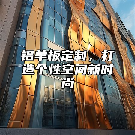 铝单板定制，打造个性空间新时尚
