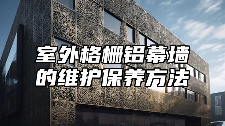 室外格栅铝幕墙的维护保养方法