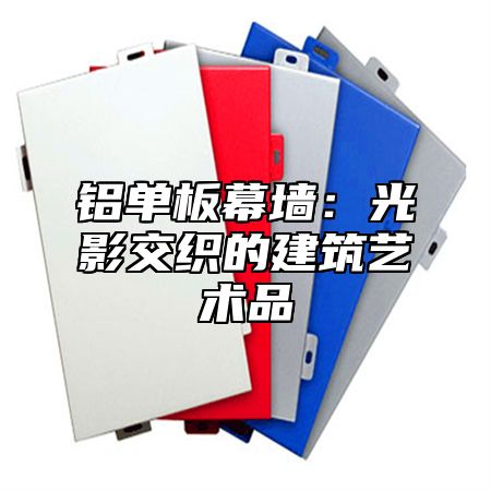 铝单板幕墙：光影交织的建筑艺术品