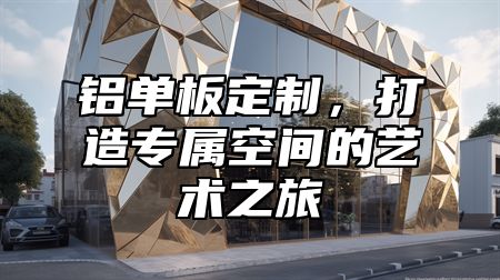 铝单板定制，打造专属空间的艺术之旅