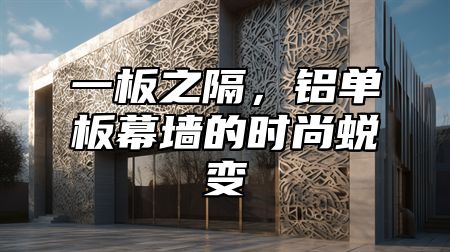 一板之隔，铝单板幕墙的时尚蜕变