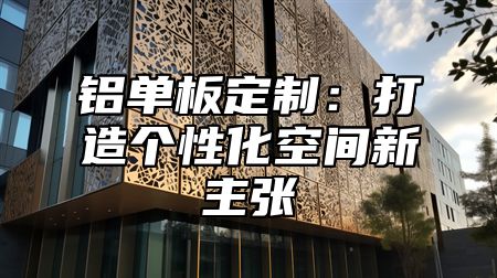 铝单板定制：打造个性化空间新主张