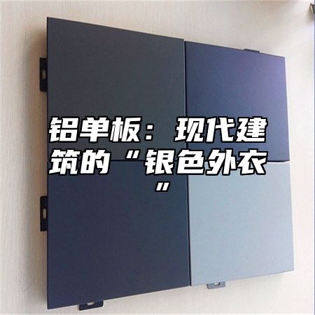 铝单板：现代建筑的“银色外衣”