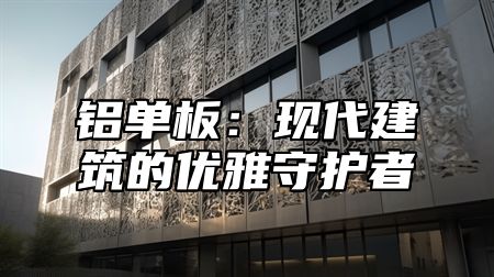 铝单板：现代建筑的优雅守护者