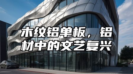 木纹铝单板，铝材中的文艺复兴