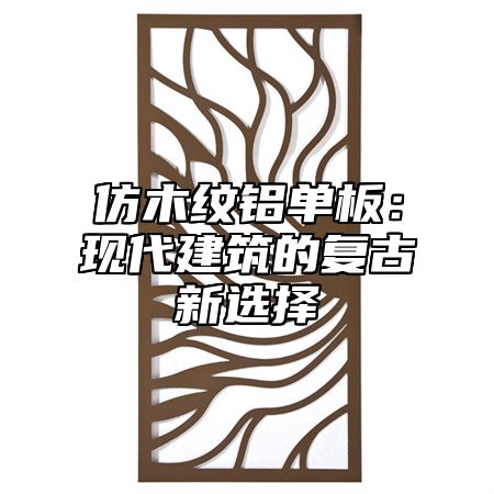 仿木纹铝单板：现代建筑的复古新选择
