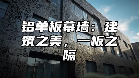 铝单板幕墙：建筑之美，一板之隔