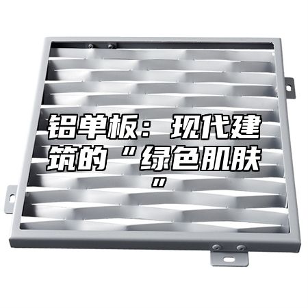 铝单板：现代建筑的“绿色肌肤”