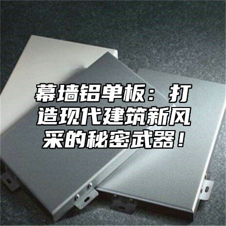 幕墙铝单板：打造现代建筑新风采的秘密武器！
