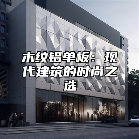 木纹铝单板：现代建筑的时尚之选