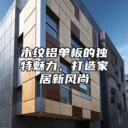 木纹铝单板的独特魅力，打造家居新风尚