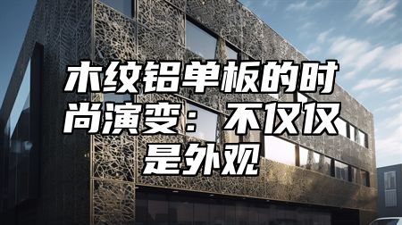 木纹铝单板的时尚演变：不仅仅是外观