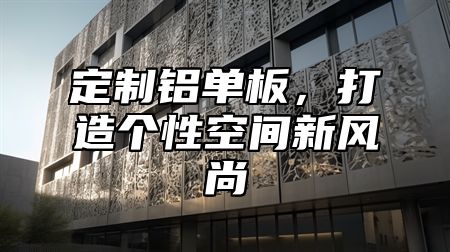 定制铝单板，打造个性空间新风尚