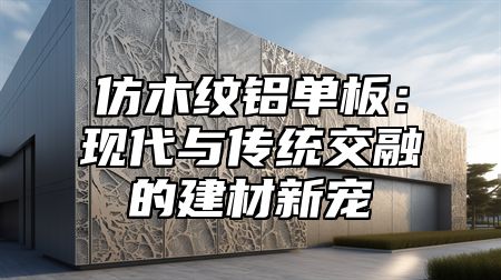 仿木纹铝单板：现代与传统交融的建材新宠