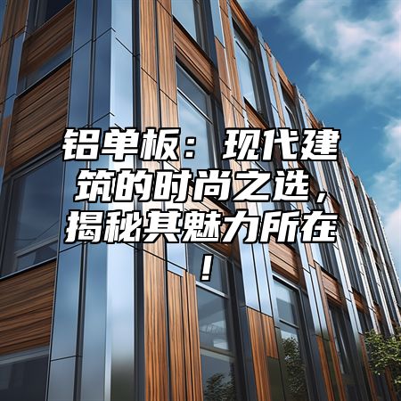 铝单板：现代建筑的时尚之选，揭秘其魅力所在！