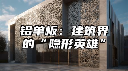 铝单板：建筑界的“隐形英雄”