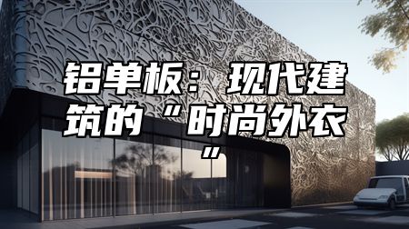铝单板：现代建筑的“时尚外衣”