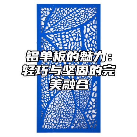 铝单板的魅力：轻巧与坚固的完美融合