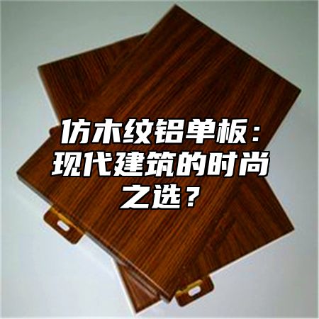仿木纹铝单板：现代建筑的时尚之选？
