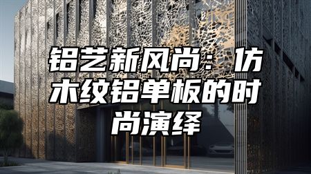 铝艺新风尚：仿木纹铝单板的时尚演绎