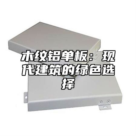 木纹铝单板：现代建筑的绿色选择