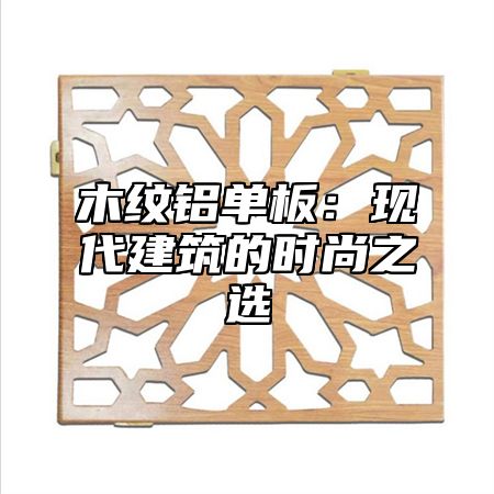木纹铝单板：现代建筑的时尚之选