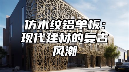 仿木纹铝单板：现代建材的复古风潮