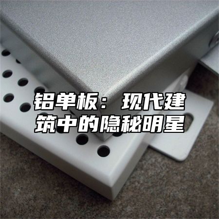 铝单板：现代建筑中的隐秘明星