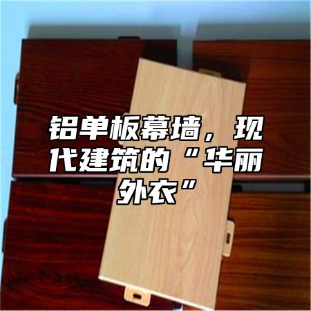 铝单板幕墙，现代建筑的“华丽外衣”
