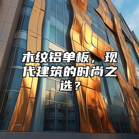 木纹铝单板，现代建筑的时尚之选？
