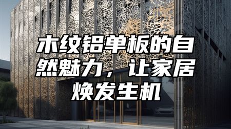 木纹铝单板的自然魅力，让家居焕发生机