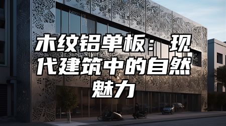 木纹铝单板：现代建筑中的自然魅力