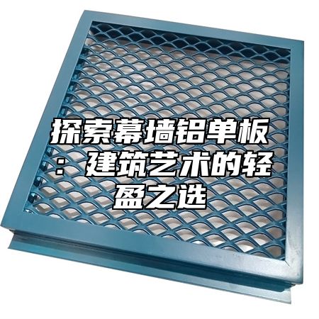 探索幕墙铝单板：建筑艺术的轻盈之选
