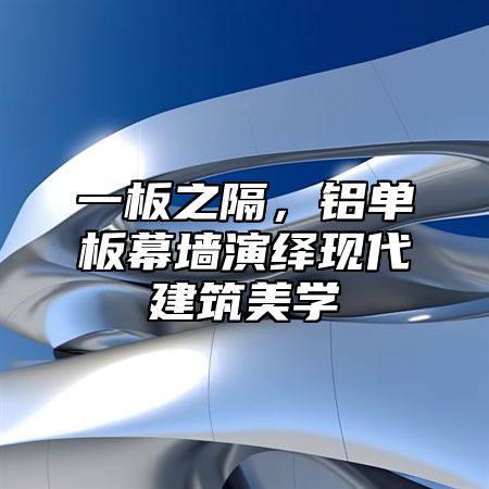 一板之隔，铝单板幕墙演绎现代建筑美学
