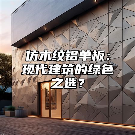 仿木纹铝单板：现代建筑的绿色之选？