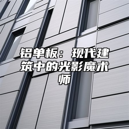 铝单板：现代建筑中的光影魔术师