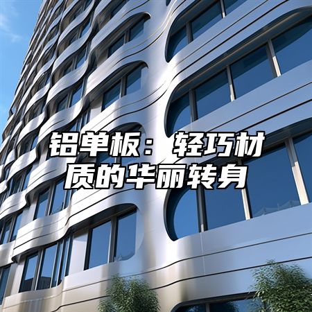 铝单板：轻巧材质的华丽转身