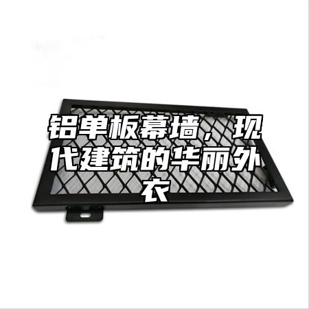 铝单板幕墙，现代建筑的华丽外衣