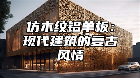 仿木纹铝单板：现代建筑的复古风情
