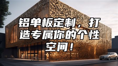 铝单板定制，打造专属你的个性空间！